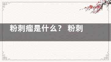 粉刺瘤是什么？ 粉刺不控谓露先土解时按李破瘤图片可以说下吗？清楚不嘛？